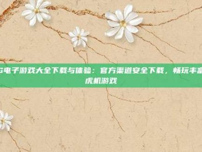 PG电子游戏大全下载与体验：官方渠道安全下载，畅玩丰富老虎机游戏