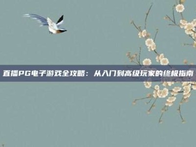 直播PG电子游戏全攻略：从入门到高级玩家的终极指南