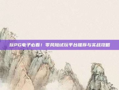 玩PG电子必看！零风险试玩平台推荐与实战攻略