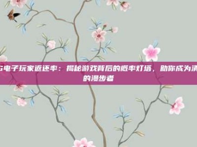 PG电子玩家返还率：揭秘游戏背后的概率灯塔，助你成为清醒的漫步者