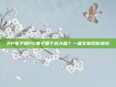 PP电子和PG电子哪个坑大些？一篇文章帮你避坑