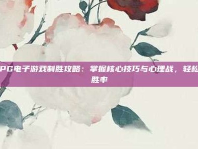 斗鸡PG电子游戏制胜攻略：掌握核心技巧与心理战，轻松提升胜率