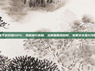 电子游戏爆分PG：揭秘爆分真相，远离破解版陷阱，掌握安全赢分攻略