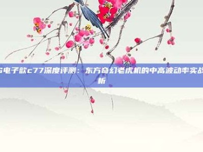 PG电子歆c77深度评测：东方奇幻老虎机的中高波动率实战解析