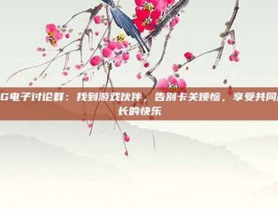 PG电子讨论群：找到游戏伙伴，告别卡关烦恼，享受共同成长的快乐