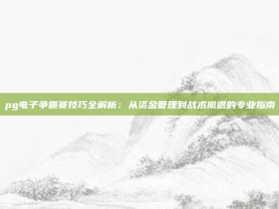 pg电子争霸赛技巧全解析：从资金管理到战术撤退的专业指南