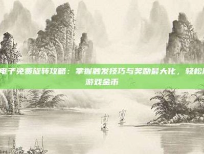 PG电子免费旋转攻略：掌握触发技巧与奖励最大化，轻松赢取游戏金币