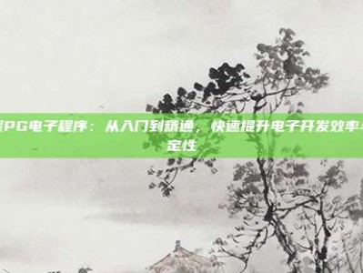 掌握PG电子程序：从入门到精通，快速提升电子开发效率与稳定性