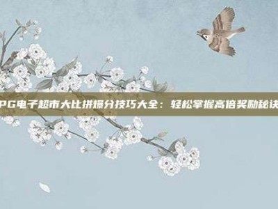 PG电子超市大比拼爆分技巧大全：轻松掌握高倍奖励秘诀