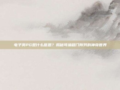 电子类PG是什么意思？揭秘可编程门阵列的神奇世界