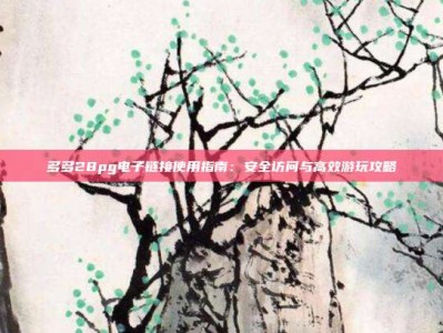 多多28pg电子链接使用指南：安全访问与高效游玩攻略
