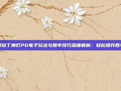 阿拉丁神灯PG电子玩法与爆率技巧深度解析：轻松提升胜率