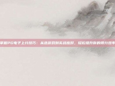 掌握PG电子上分技巧：从选游戏到实战应对，轻松提升你的得分效率
