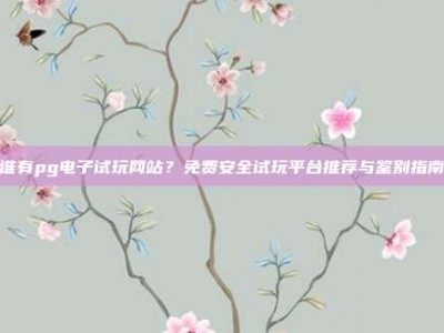 谁有pg电子试玩网站？免费安全试玩平台推荐与鉴别指南