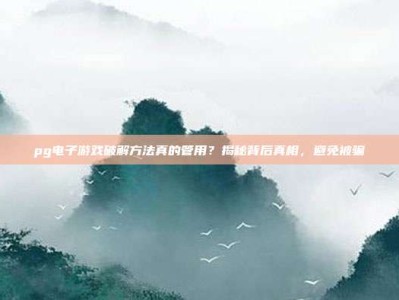 pg电子游戏破解方法真的管用？揭秘背后真相，避免被骗