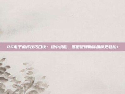 PG电子麻将技巧口诀：稳中求胜，多面听牌助你胡牌更轻松！
