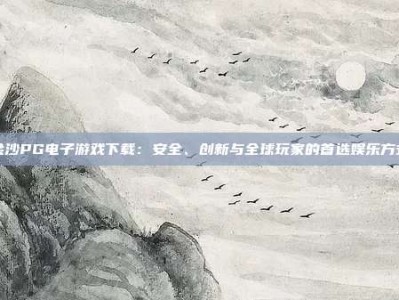 金沙PG电子游戏下载：安全、创新与全球玩家的首选娱乐方式