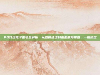 PG灯组电子型号全解析：从参数读法到选型故障排查，一篇搞定