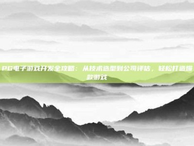 PG电子游戏开发全攻略：从技术选型到公司评估，轻松打造爆款游戏
