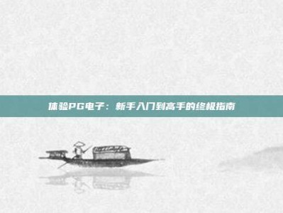 体验PG电子：新手入门到高手的终极指南