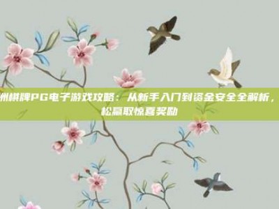 亚洲棋牌PG电子游戏攻略：从新手入门到资金安全全解析，轻松赢取惊喜奖励