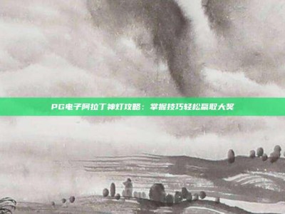 PG电子阿拉丁神灯攻略：掌握技巧轻松赢取大奖