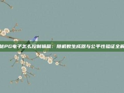 揭秘PG电子怎么控制输赢：随机数生成器与公平性验证全解析