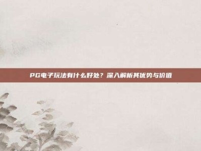PG电子玩法有什么好处？深入解析其优势与价值