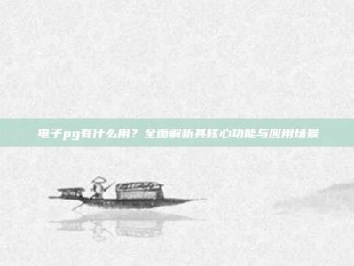 电子pg有什么用？全面解析其核心功能与应用场景