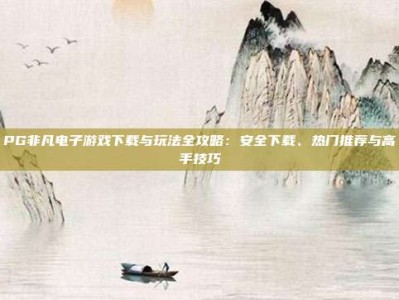 PG非凡电子游戏下载与玩法全攻略：安全下载、热门推荐与高手技巧