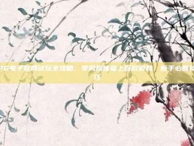PG电子官网试玩全攻略：零风险体验上百款游戏，新手必看技巧