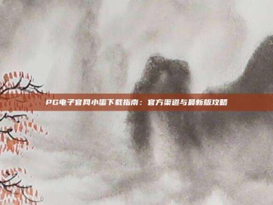 PG电子官网小蛋下载指南：官方渠道与最新版攻略