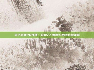 电子游戏PG代理：轻松入门指南与合法运营策略