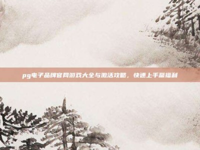 pg电子品牌官网游戏大全与激活攻略，快速上手赢福利
