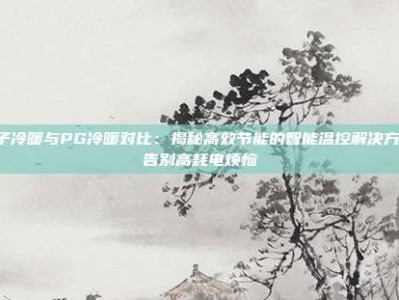 电子冷暖与PG冷暖对比：揭秘高效节能的智能温控解决方案，告别高耗电烦恼