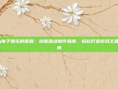 pg电子娱乐的蛋糕：创意甜点制作指南，轻松打造游戏主题庆典