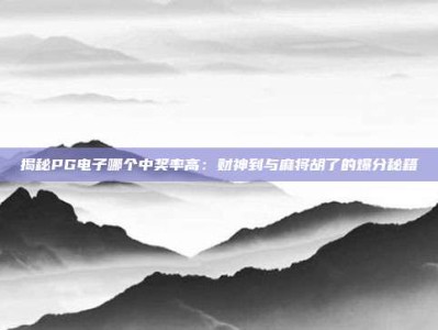 揭秘PG电子哪个中奖率高：财神到与麻将胡了的爆分秘籍
