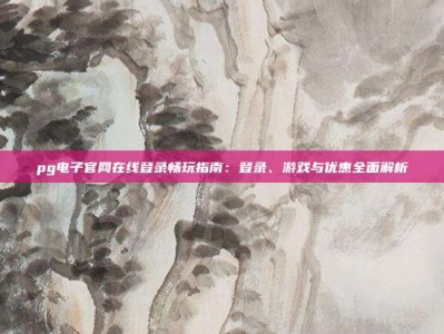 pg电子官网在线登录畅玩指南：登录、游戏与优惠全面解析