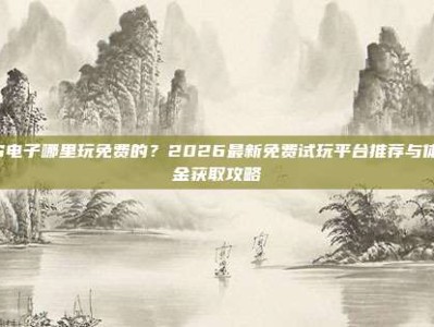 PG电子哪里玩免费的？2026最新免费试玩平台推荐与体验金获取攻略