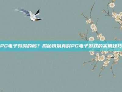 PG电子有假的吗？揭秘辨别真假PG电子游戏的实用技巧