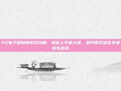 PG电子迎财神游戏攻略：轻松上手赢大奖，避开常见误区享受快乐游戏