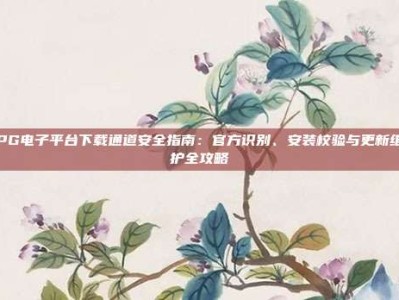 PG电子平台下载通道安全指南：官方识别、安装校验与更新维护全攻略