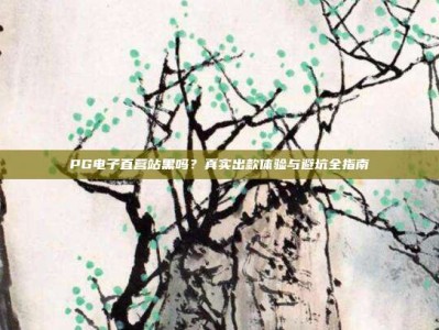 PG电子直营站黑吗？真实出款体验与避坑全指南