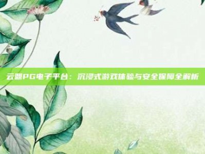 云鼎PG电子平台：沉浸式游戏体验与安全保障全解析