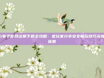 PG电子官网注册下载全攻略：老玩家分享安全畅玩技巧与独家优惠