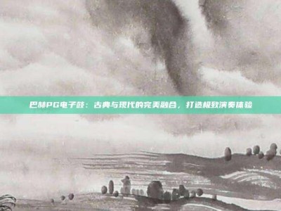 巴赫PG电子鼓：古典与现代的完美融合，打造极致演奏体验