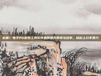必看！电子PG游戏工具软件如何提升胜率与效率，轻松上分不费力