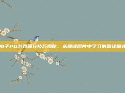 电子PG游戏爆分技巧揭秘：从爆钱图片中学习的赢钱模式