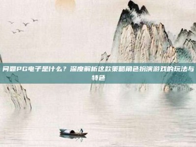 问鼎PG电子是什么？深度解析这款策略角色扮演游戏的玩法与特色