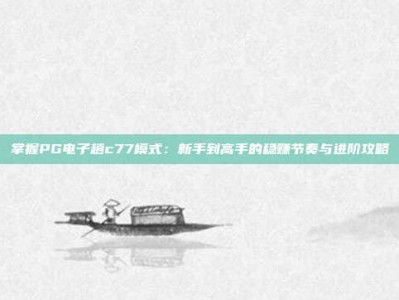 掌握PG电子趟c77模式：新手到高手的稳赚节奏与进阶攻略